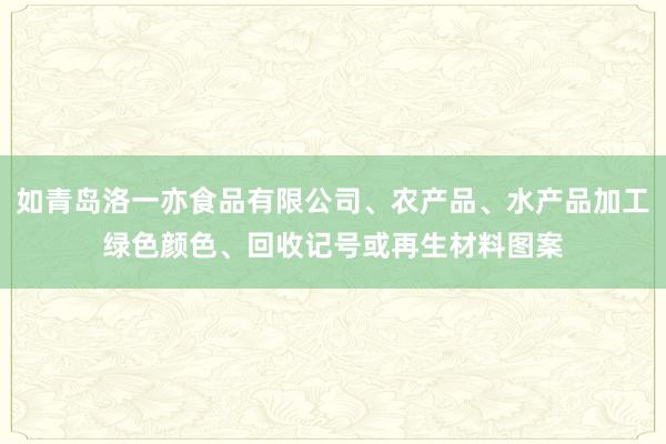如青岛洛一亦食品有限公司、农产品、水产品加工绿色颜色、回收记号或再生材料图案