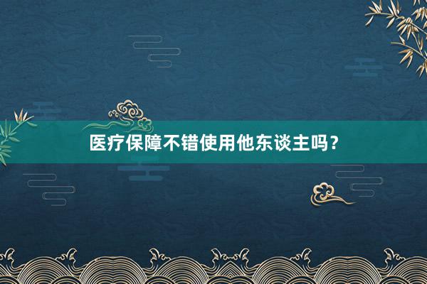 医疗保障不错使用他东谈主吗？