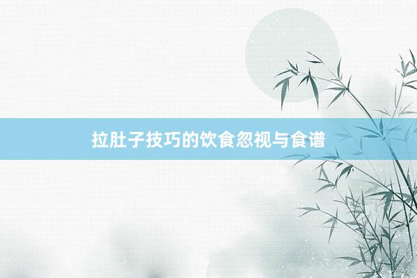 拉肚子技巧的饮食忽视与食谱